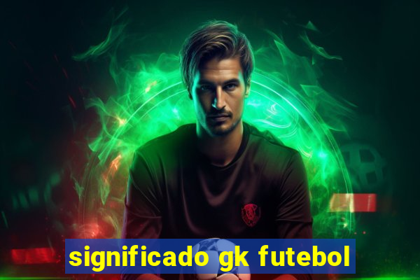 significado gk futebol